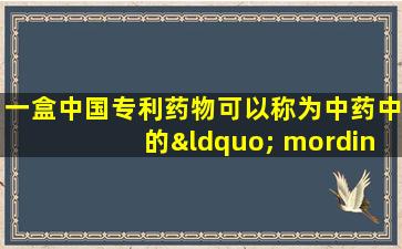 一盒中国专利药物可以称为中药中的“ mordine”，该药物可以促进质量，调节气，通风口和轻松质量。